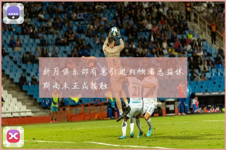 新月俱乐部有意引进利物浦总监休斯尚未正式接触