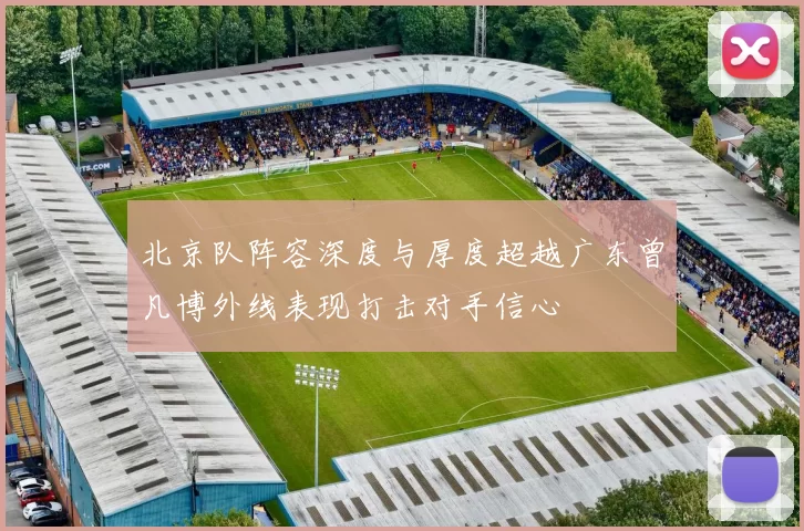 北京队阵容深度与厚度超越广东曾凡博外线表现打击对手信心