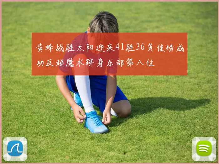 黄蜂战胜太阳迎来41胜36负佳绩成功反超魔术跻身东部第八位
