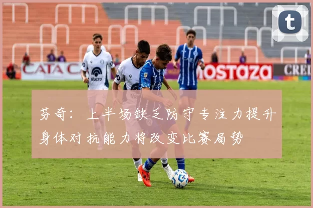 芬奇：上半场缺乏防守专注力提升身体对抗能力将改变比赛局势
