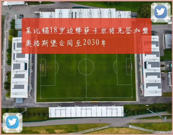 莱比锡18岁边锋萨卡尔将免签加盟奥格斯堡合同至2030年