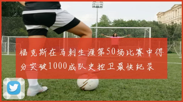 福克斯在马刺生涯第50场比赛中得分突破1000成队史控卫最快纪录