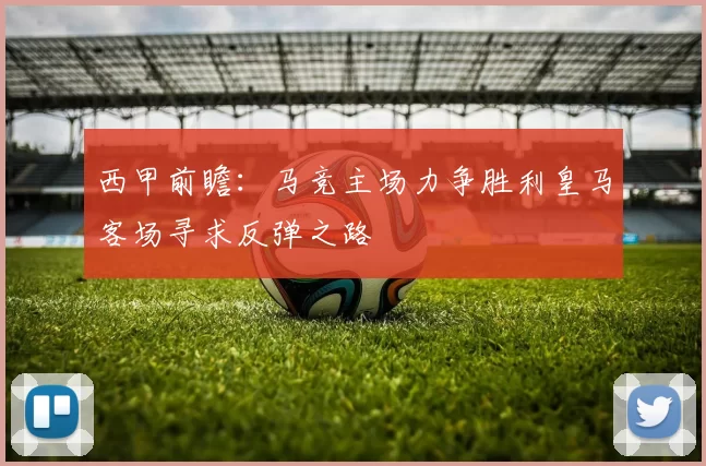 西甲前瞻：马竞主场力争胜利皇马客场寻求反弹之路