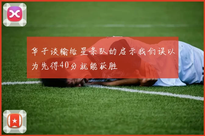 华子谈输给星条队的启示我们误以为先得40分就能获胜