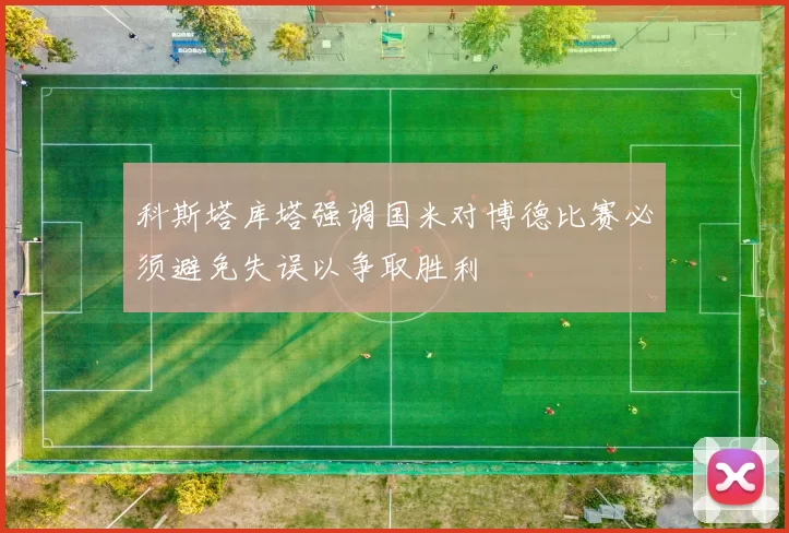 科斯塔库塔强调国米对博德比赛必须避免失误以争取胜利